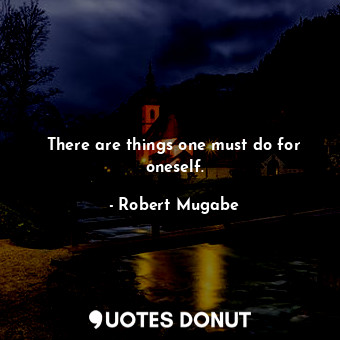  There are things one must do for oneself.... - Robert Mugabe - Quotes Donut