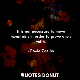  It is not necessary to move mountains in order to prove one's faith.... - Paulo Coelho - Quotes Donut