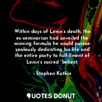 Within days of Lenin’s death, the ex-seminarian had unveiled the winning formula he would pursue: zealously dedicating his life and the entire party to fulfillment of Lenin’s sacred “behest.