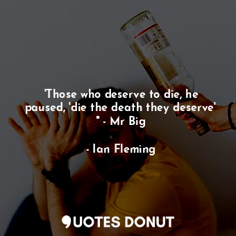  'Those who deserve to die, he paused, 'die the death they deserve' " - Mr Big... - Ian Fleming - Quotes Donut