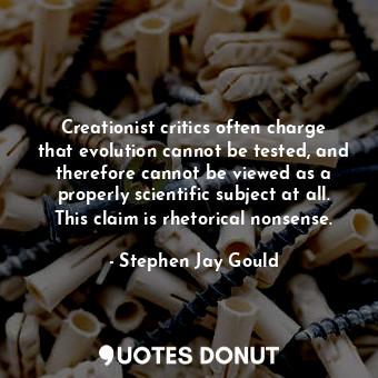  Creationist critics often charge that evolution cannot be tested, and therefore ... - Stephen Jay Gould - Quotes Donut