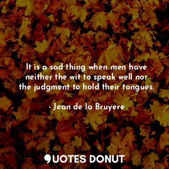  It is a sad thing when men have neither the wit to speak well nor the judgment t... - Jean de la Bruyere - Quotes Donut