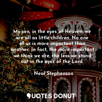  My son, in the eyes of Heaven, we are all as little children. No one of us is mo... - Neal Stephenson - Quotes Donut