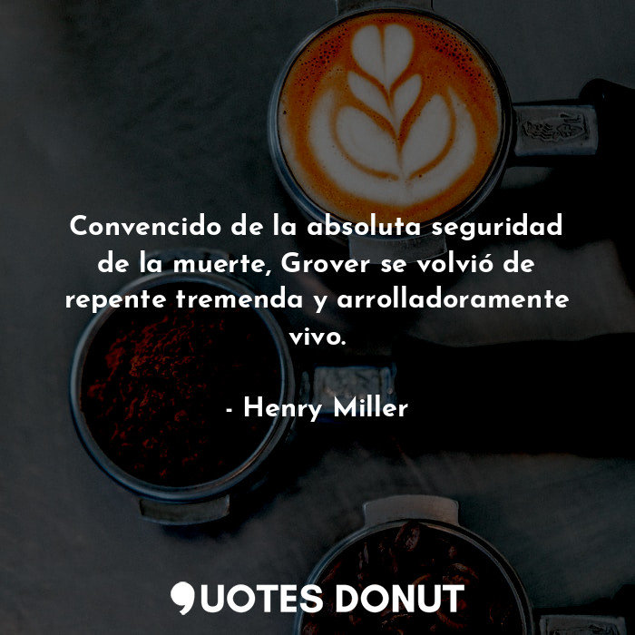  Convencido de la absoluta seguridad de la muerte, Grover se volvió de repente tr... - Henry Miller - Quotes Donut
