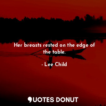  Her breasts rested on the edge of the table.... - Lee Child - Quotes Donut