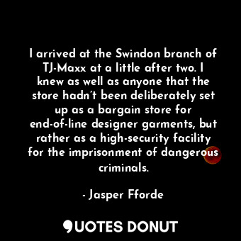  I arrived at the Swindon branch of TJ-Maxx at a little after two. I knew as well... - Jasper Fforde - Quotes Donut