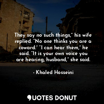  They say no such things,” his wife replied. “No one thinks you are a coward.” “I... - Khaled Hosseini - Quotes Donut