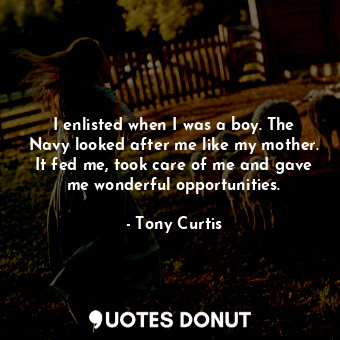  I enlisted when I was a boy. The Navy looked after me like my mother. It fed me,... - Tony Curtis - Quotes Donut