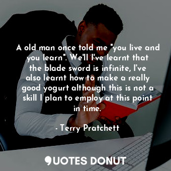  A old man once told me "you live and you learn". We'll I've learnt that the blad... - Terry Pratchett - Quotes Donut
