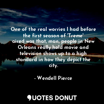 One of the real worries I had before the first season of &#39;Treme&#39; aired was that, man, people in New Orleans really hold movie and television shows up to a high standard in how they depict the city.