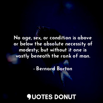  No age, sex, or condition is above or below the absolute necessity of modesty; b... - Bernard Barton - Quotes Donut