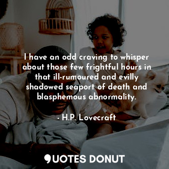  I have an odd craving to whisper about those few frightful hours in that ill-rum... - H.P. Lovecraft - Quotes Donut