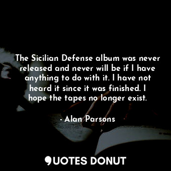  The Sicilian Defense album was never released and never will be if I have anythi... - Alan Parsons - Quotes Donut