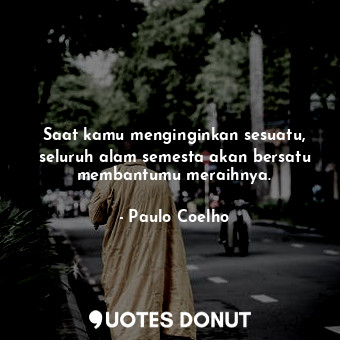  Saat kamu menginginkan sesuatu, seluruh alam semesta akan bersatu membantumu mer... - Paulo Coelho - Quotes Donut