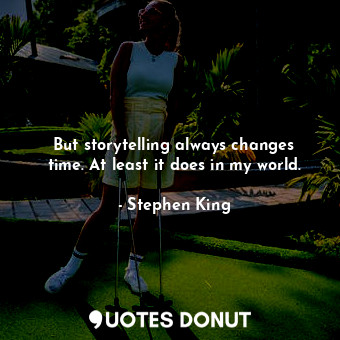  But storytelling always changes time. At least it does in my world.... - Stephen King - Quotes Donut