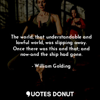  The world, that understandable and lawful world, was slipping away. Once there w... - William Golding - Quotes Donut