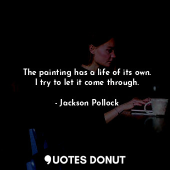  The painting has a life of its own. I try to let it come through.... - Jackson Pollock - Quotes Donut