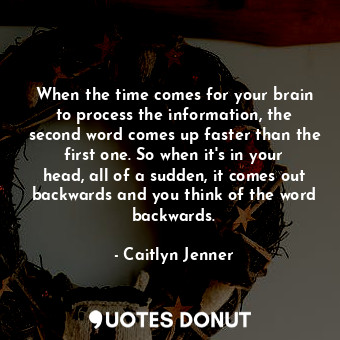 When the time comes for your brain to process the information, the second word comes up faster than the first one. So when it&#39;s in your head, all of a sudden, it comes out backwards and you think of the word backwards.