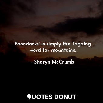  Boondocks' is simply the Tagalog word for mountains.... - Sharyn McCrumb - Quotes Donut