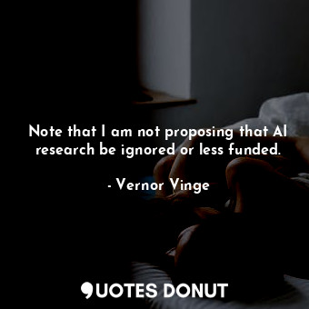  Note that I am not proposing that AI research be ignored or less funded.... - Vernor Vinge - Quotes Donut