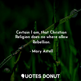  Certain I am, that Christian Religion does no where allow Rebellion.... - Mary Astell - Quotes Donut