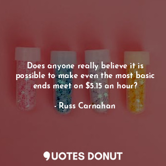  Does anyone really believe it is possible to make even the most basic ends meet ... - Russ Carnahan - Quotes Donut