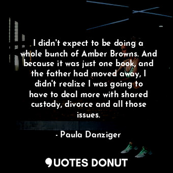  I didn&#39;t expect to be doing a whole bunch of Amber Browns. And because it wa... - Paula Danziger - Quotes Donut
