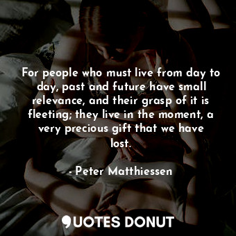  For people who must live from day to day, past and future have small relevance, ... - Peter Matthiessen - Quotes Donut