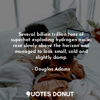  Several billion trillion tons of superhot exploding hydrogen nuclei rose slowly ... - Douglas Adams - Quotes Donut