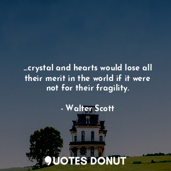  ...crystal and hearts would lose all their merit in the world if it were not for... - Walter Scott - Quotes Donut