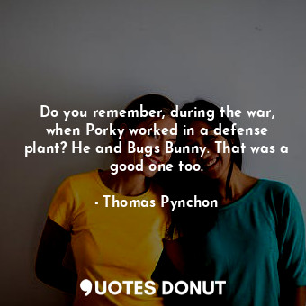  Do you remember, during the war, when Porky worked in a defense plant? He and Bu... - Thomas Pynchon - Quotes Donut