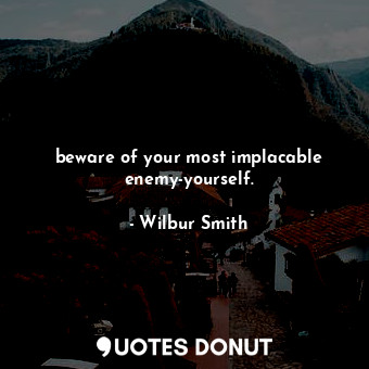  beware of your most implacable enemy-yourself.... - Wilbur Smith - Quotes Donut