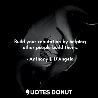  Build your reputation by helping other people build theirs.... - Anthony J. D&#39;Angelo - Quotes Donut