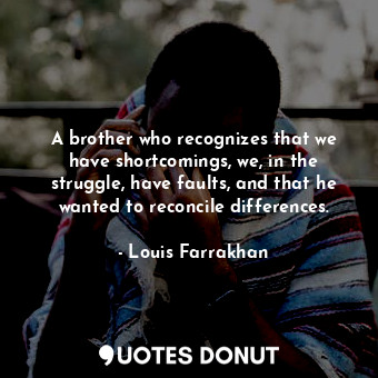  A brother who recognizes that we have shortcomings, we, in the struggle, have fa... - Louis Farrakhan - Quotes Donut