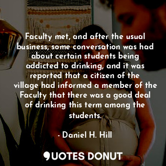 Faculty met, and after the usual business, some conversation was had about certain students being addicted to drinking, and it was reported that a citizen of the village had informed a member of the Faculty that there was a good deal of drinking this term among the students.