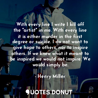  With every line I write I kill off the "artist" in me. With every line it is eit... - Henry Miller - Quotes Donut