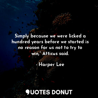  Simply because we were licked a hundred years before we started is no reason for... - Harper Lee - Quotes Donut