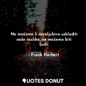  Ne možemo li miroljubivo uskladiti naše razlike, ne možemo biti ljudi.... - Frank Herbert - Quotes Donut