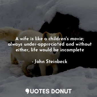 A wife is like a children's movie; always under-appreciated and without either, life would be incomplete