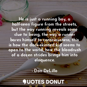  He is just a running boy, a half-seen figure from the streets, but the way runni... - Don DeLillo - Quotes Donut