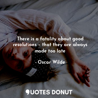  There is a fatality about good resolutions – that they are always made too late... - Oscar Wilde - Quotes Donut