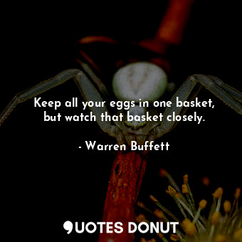  Keep all your eggs in one basket, but watch that basket closely.... - Warren Buffett - Quotes Donut