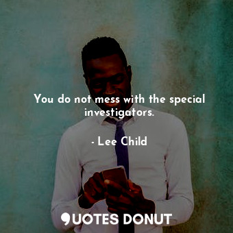  You do not mess with the special investigators.... - Lee Child - Quotes Donut