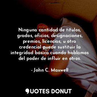  Ninguna cantidad de títulos, grados, oficios, designaciones, premios, licencias,... - John C. Maxwell - Quotes Donut