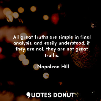 All great truths are simple in final analysis, and easily understood; if they are not, they are not great truths.