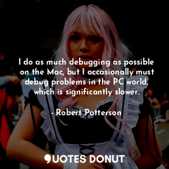  I do as much debugging as possible on the Mac, but I occasionally must debug pro... - Robert Patterson - Quotes Donut