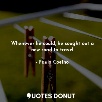 Whenever he could, he sought out a new road to travel