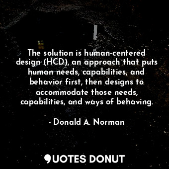  The solution is human-centered design (HCD), an approach that puts human needs, ... - Donald A. Norman - Quotes Donut