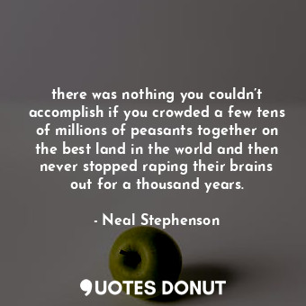  there was nothing you couldn’t accomplish if you crowded a few tens of millions ... - Neal Stephenson - Quotes Donut