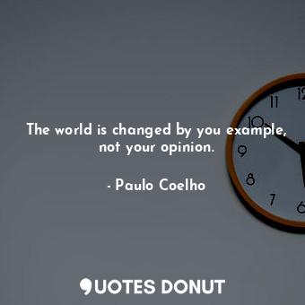  The world is changed by you example, not your opinion.... - Paulo Coelho - Quotes Donut